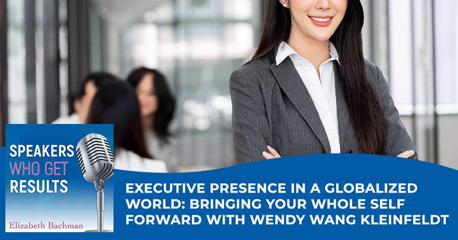 Speakers Who Get Results |Wendy Wang Kleinfeldt | Executive Presence