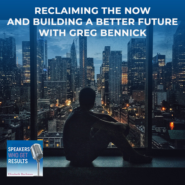 Reclaiming The Now And Building A Better Future With Greg Bennick