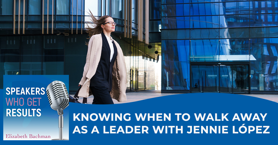 Speakers Who Get Results | Jennie López | When To Walk Away